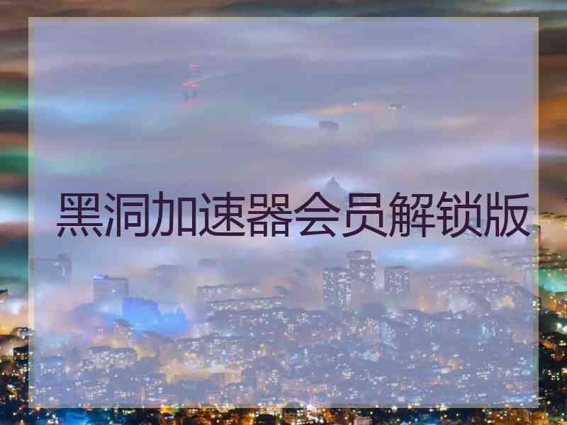 黑洞加速器会员解锁版