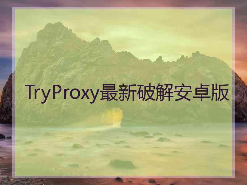 TryProxy最新破解安卓版