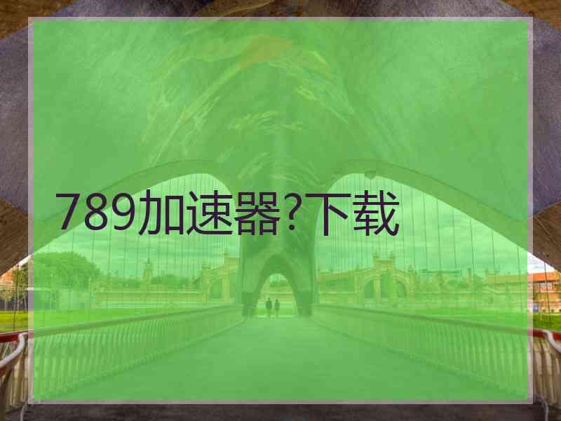 789加速器?下载