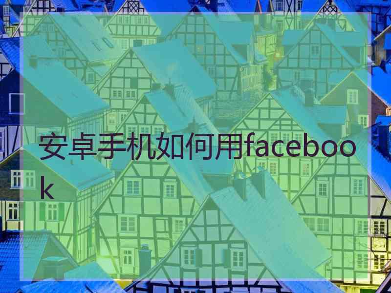 安卓手机如何用facebook