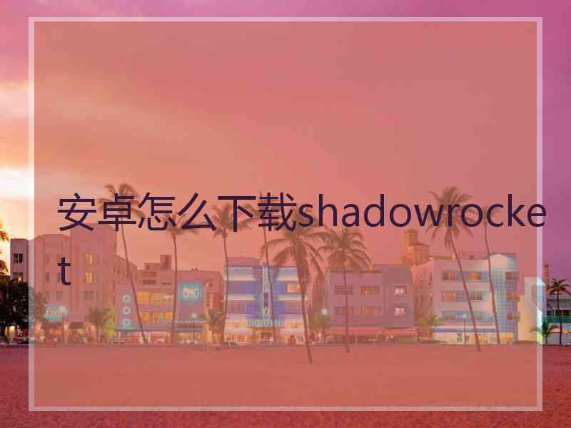 安卓怎么下载shadowrocket