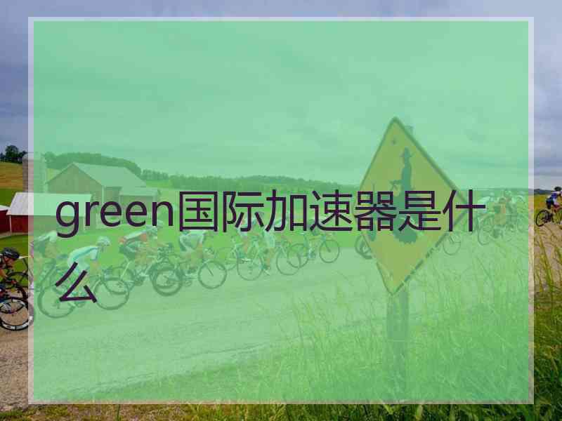 green国际加速器是什么